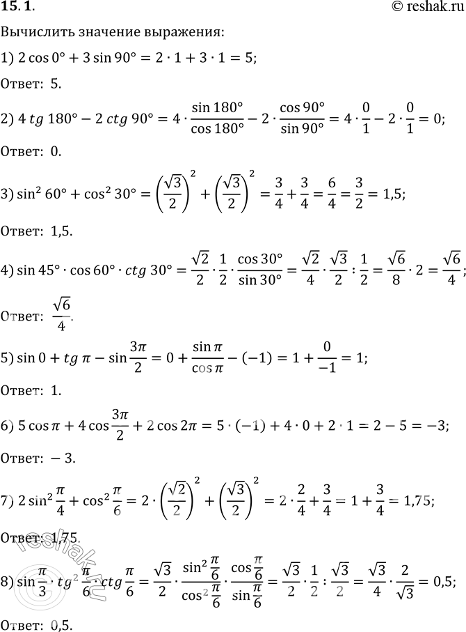 Изображение 15.1. Вычислите значение выражения:1) 2cos 0°+3sin 90°;   5) sin 0+tg Пи-sin 3Пи/2;2) 4tg 180°-2ctg 90°;   6) 5cos Пи+4cos 3Пи/2+2cos 2Пи;3) sin^2 60°+cos^2 30°;  ...