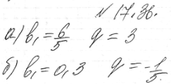 Изображение 17.36.	Найдите первый член и знаменатель геометрической прогрессии, заданной формулой n-го члена:а) bn=2/3*3n;б) bn=0,3/(-5)^(n-1);в) bn=5/2n;г) bn=-1/7*2^(n+1)....