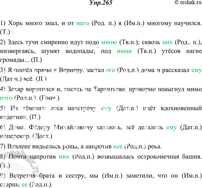 Изображение 265. Спишите, употребляя местоимения в нужных падежах. Падежи этих местоимений укажите.1) Хорь много знал, и от (он) я многому научился. (Т.) 2) Здесь тучи смиренно...