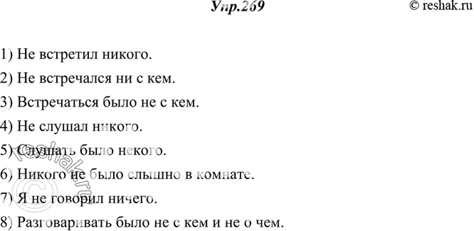 Изображение 269. Дополните предложения отрицательными местоимениями.1) Не встретил ... . 2) Не встречался ... . 3) Встречаться было .... 4) Не слушал .... 5) Слушать было .... 6)...