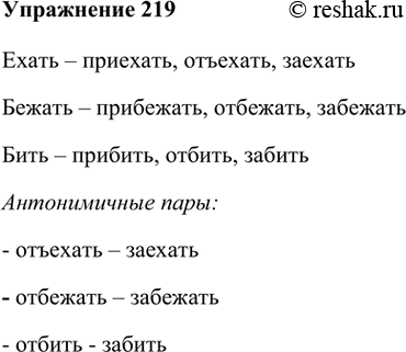 Изображение 219. Присоединив приставки при-, от-, за- к словам ехать, бежать, бить, образуйте глаголы совершенного вида. Укажите антонимичные пары.Ехать – приехать, отъехать,...