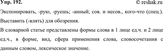 Изображение 192 Прочитайте словарную статью. Какие сведения о слове в ней представлены?Экспонировать, -рую, -руешь; -анный; сов. и несов., кого-что (спец.). Выставить (-влять) для...