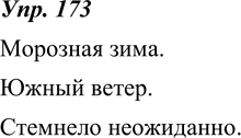 Изображение 173. Распространите второстепенными членами односоставные предложения из упр. 172.Морозная зима. Южный ветер. Стемнело...